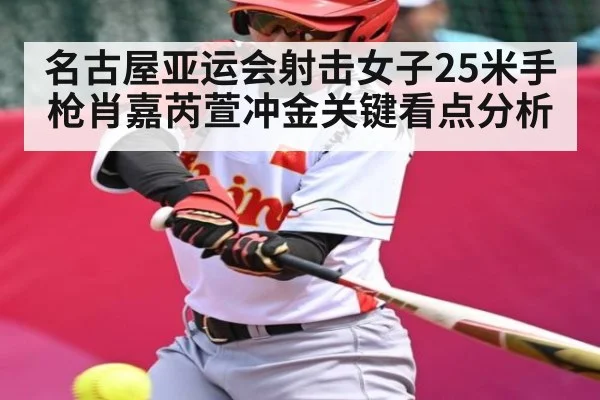 名古屋亚运会射击女子25米手枪肖嘉芮萱冲金关键看点分析