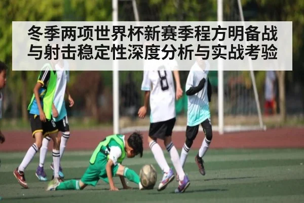 冬季两项世界杯新赛季程方明备战与射击稳定性深度分析与实战考验