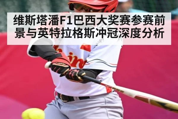 维斯塔潘F1巴西大奖赛参赛前景与英特拉格斯冲冠深度分析