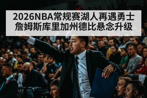 2026NBA常规赛湖人再遇勇士 詹姆斯库里加州德比悬念升级